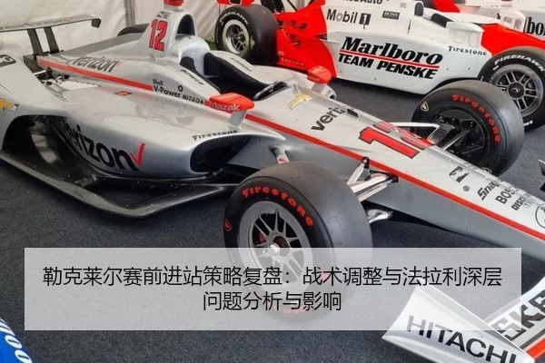勒克莱尔赛前进站策略复盘：战术调整与法拉利深层问题分析与影响