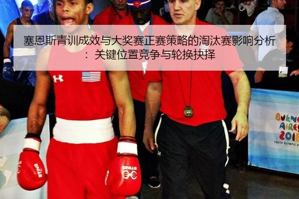 塞恩斯青训成效与大奖赛正赛策略的淘汰赛影响分析：关键位置竞争与轮换抉择